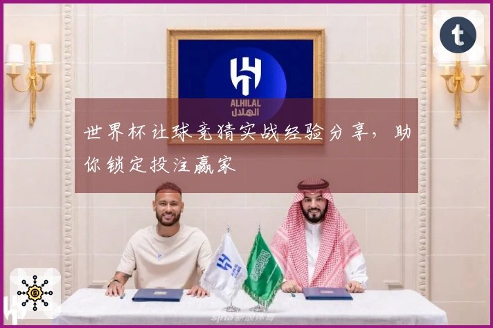 世界杯让球竞猜实战经验分享，助你锁定投注赢家