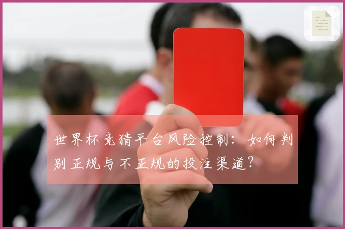 世界杯竞猜平台风险控制：如何判别正规与不正规的投注渠道？