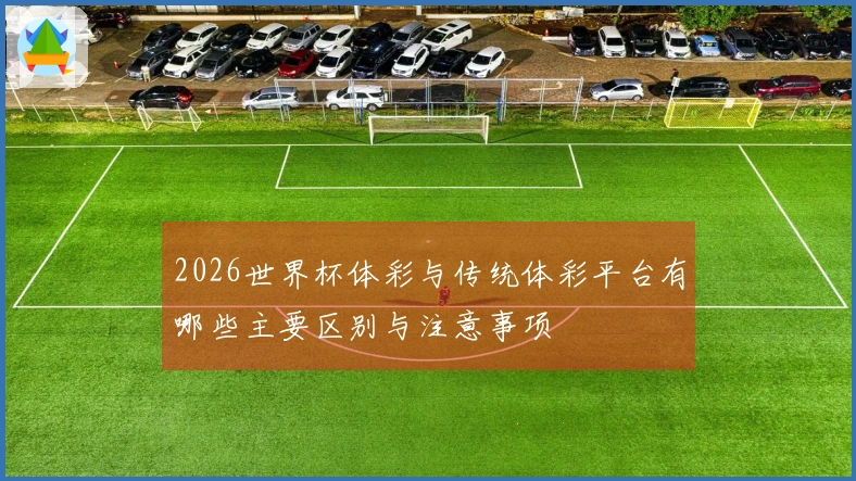 2026世界杯体彩与传统体彩平台有哪些主要区别与注意事项